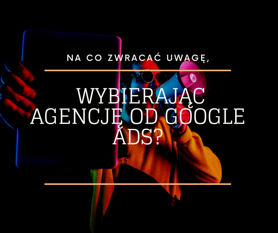 Na co zwracać uwagę, wybierając agencję od Google Ads?